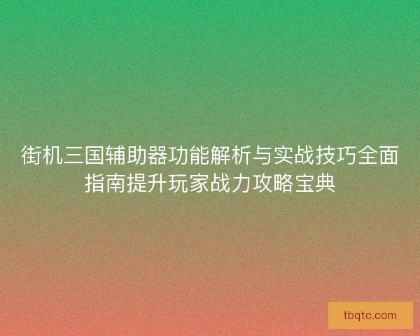 街机三国辅助器功能解析与实战技巧全面指南提升玩家战力攻略宝典